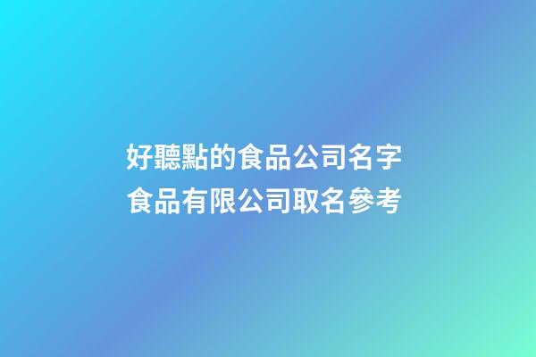 好聽點的食品公司名字 食品有限公司取名參考-第1張-公司起名-玄機派